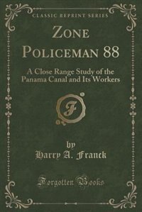 Zone Policeman 88: A Close Range Study of the Panama Canal and Its Workers (Classic Reprint)