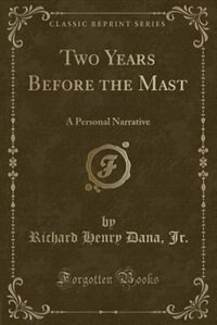 Two Years Before the Mast: A Personal Narrative (Classic Reprint)