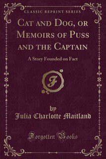 Cat and Dog, or Memoirs of Puss and the Captain: A Story Founded on Fact (Classic Reprint)