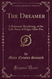 The Dreamer: A Romantic Rendering, of the Life-Story of Edgar Allan Poe (Classic Reprint)