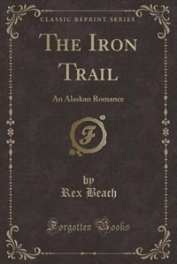 The Iron Trail: An Alaskan Romance (Classic Reprint)