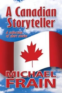A Canadian Storyteller: A Collection Of Short Stories