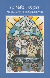 Go Make Disciples: An Invitation to Baptismal Living: A Handbook to the Catechumenate