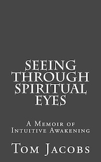 Seeing Through Spiritual Eyes: A Memoir of Intuitive Awakening