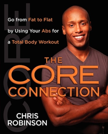 The Core Connection: Go from Fat to Flat by Using Your Abs for a Total