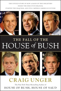 The Fall of the House of Bush: The Untold Story of How a Band of True Believers S