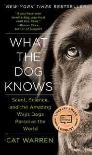 What the Dog Knows: Scent, Science, and the Amazing Ways Dogs Perceive the World by Cat Warren