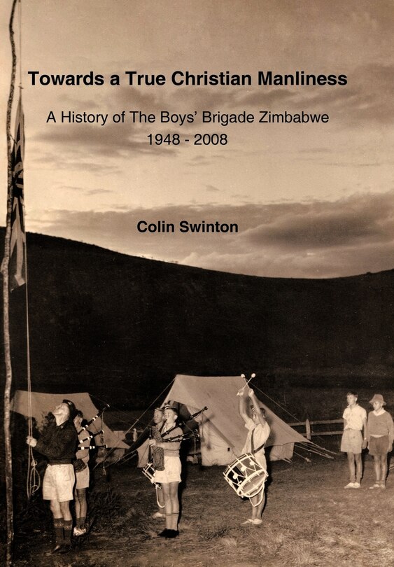 Towards A True Christian Manliness: A History Of The Boys' Brigade Zimbabwe