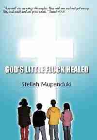 God's Little Flock Healed: They Will Rise on Wings Like Eagles: They Will Run and Not Get Weary; They Will Walk and Not Grow W by Stellah Mupanduki