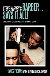 Steve Harvey's Barber . . . Says It All!: An Extra Ordinary Look At Hair Care