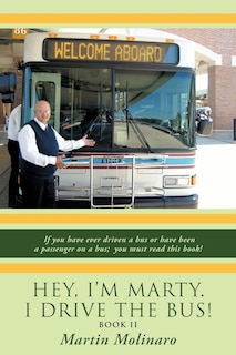 Hey, I'm Marty. I Drive The Bus! Book Ii: If You Have Ever Driven A Bus Or Have Been A Passenger On A Bus; You Must Read This Book!