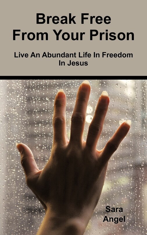 Break Free From Your Prison: Live An Abundant Life In Freedom In Jesus