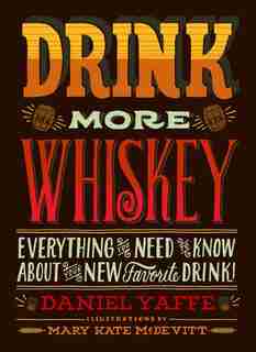 Drink More Whiskey: Everything You Need To Know About Your New Favorite Drink! by Daniel Yaffe