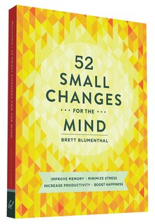 52 Small Changes For The Mind: Improve Memory * Minimize Stress * Increase Productivity * Boost Happiness