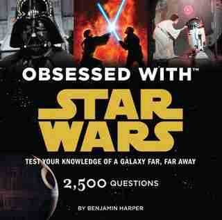 Obsessed With Star Wars: Test Your Knowledge Of A Galaxy Far, Far Away by Benjamin Harper