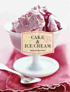 Cake & Ice Cream: Recipes For Good Times by Chronicle Chronicle Books