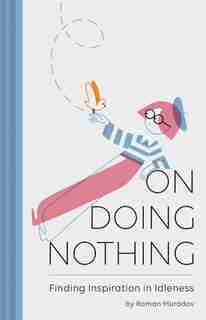 On Doing Nothing: Finding Inspiration In Idleness by Roman Muradov