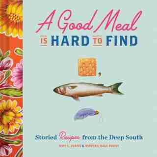 A Good Meal Is Hard To Find: Storied Recipes From The Deep South (southern Cookbook, Soul Food Cookbook) by Amy C. Evans