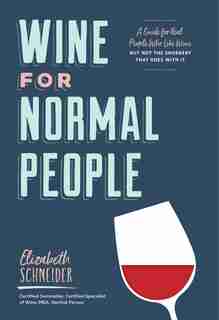 Wine for Normal People: A Guide for Real People Who Like Wine, but Not the Snobbery That Goes with It (Wine Tasting Book, Gift for Wine Lover) by Elizabeth Schneider