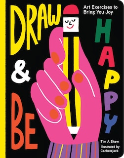 Draw And Be Happy: Art Exercises To Bring You Joy (gifts For Artists, How To Draw Books, Drawing Prompts And Exercises)