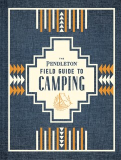 The Pendleton Field Guide To Camping: (outdoors Camping Book, Beginner Wilderness Guide)