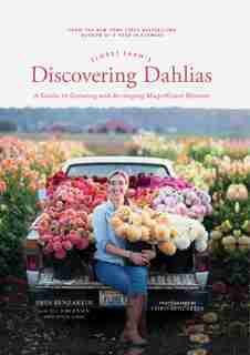 Floret Farm's Discovering Dahlias: A Guide To Growing And Arranging Magnificent Blooms by Erin Benzakein