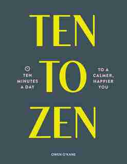 Ten to Zen: Ten Minutes a Day to a Calmer, Happier You (Meditation Book, Holiday Gift Book, Stress Management Mindfulness Book) by Owen O'kane