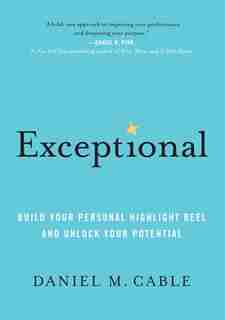 Exceptional: Build Your Personal Highlight Reel And Unlock Your Potential by Daniel M. Cable