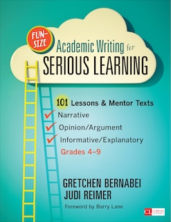 Front cover_Fun-Size Academic Writing for Serious Learning: 101 Lessons & Mentor Texts--Narrative, Opinion/Argument, & Informative/Explanatory, Grades 4-9