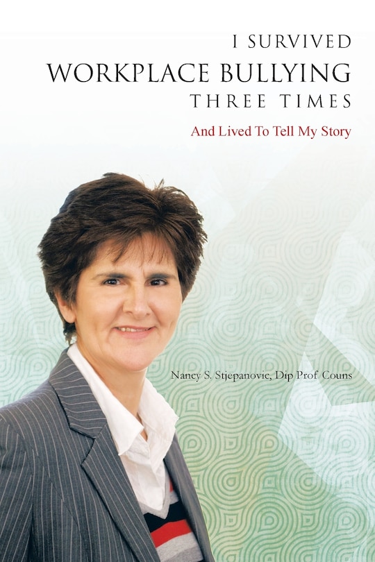 I Survived Workplace Bullying Three Times: And Lived To Tell My Story