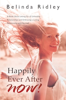 Happily Ever After NOW!: 'A book about letting go of unhealthy relationships and embracing a loving relationship with yourself'