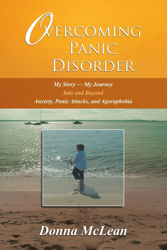 Overcoming Panic Disorder: My Story-My Journey into and beyond Anxiety, Panic Attacks, and Agoraphobia