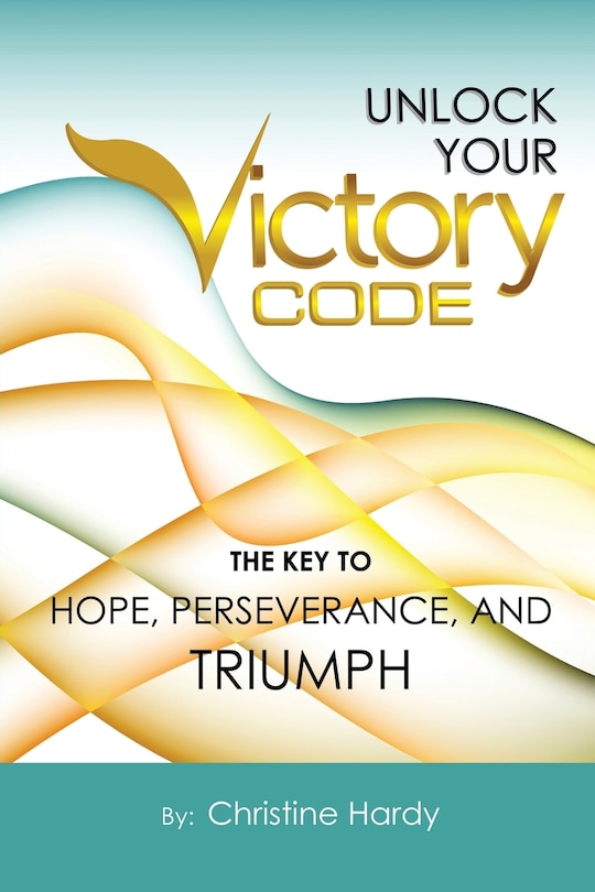 Unlock Your Victory Code: The Key to Hope, Perseverance and Triumph