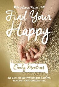 Find Your Happy Daily Mantras: 365 Days of Motivation for a Happy, Peaceful and Fulfilling Life.