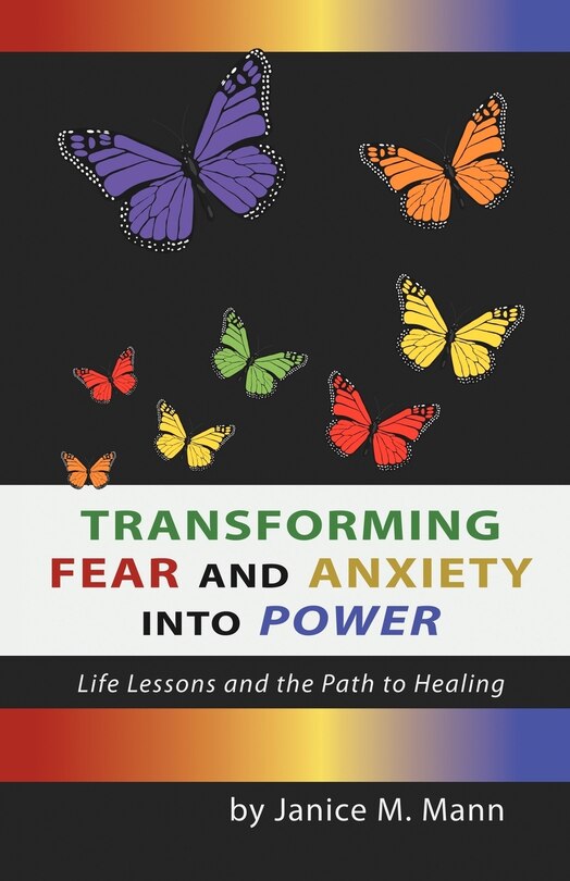 Transforming Fear And Anxiety Into Power: Life Lessons And The Path To Healing