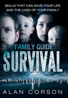 Front cover_The Family Guide To Survival Skills That Can Save Your Life And The Lives Of Your Family