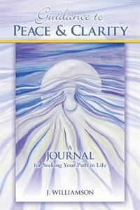 Guidance To Peace And Clarity: A Journal For Seeking Your Path In Life