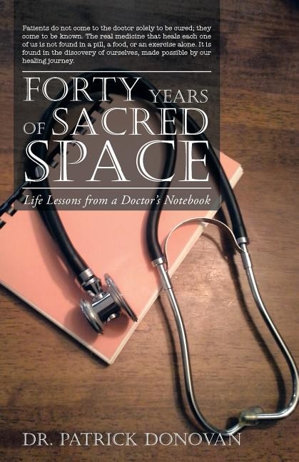 FORTY YEARS OF SACRED SPACE: Life Lessons from a Doctor's Notebook