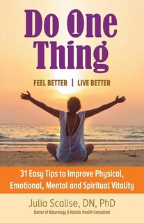 Do One Thing Feel Better\Live Better: 31 Easy Tips to Improve Physical, Emotional, Mental and Spiritual Vitality