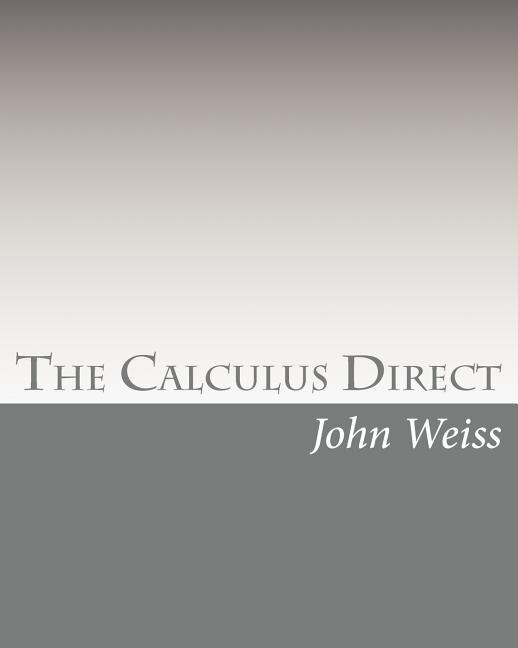 The Calculus Direct: An intuitively Obvious Approach to a Basic Understanding of the Calculus for the Casual Observer