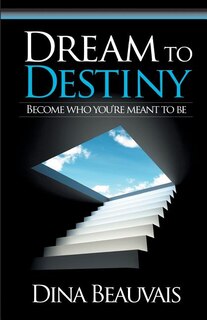 Dream to Destiny: Become who you're meant to be - step into your Destiny!