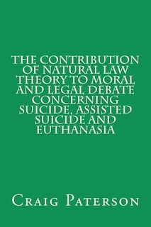Front cover_The Contribution of Natural Law Theory to Moral and Legal Debate Concerning Suicide, Assisted Suicide, and Euthanasia