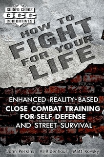 How to Fight for Your Life: Enhanced Reality-Based Close Combat Training for Self-Defense and Street Survival