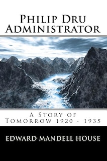 Front cover_Philip Dru Administrator; A Story of Tomorrow 1920 - 1935