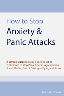 How to Stop Anxiety & Panic Attacks: A Simple Guide to using a specific set of Techniques to Stop Panic Attacks, Agoraphobia, Social Phobia, Fear of Driving or Flying and Stress