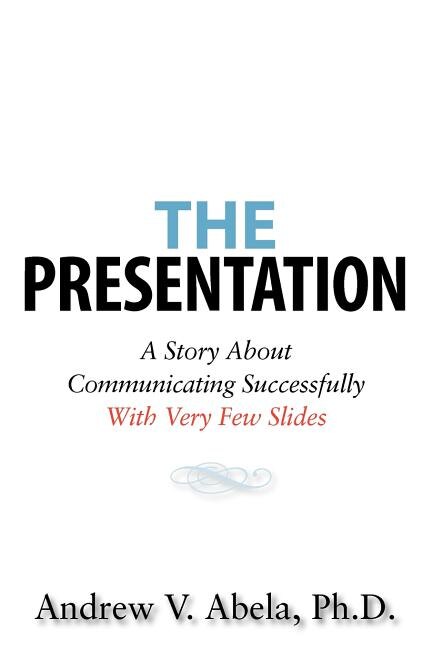 The Presentation: A Story About Communicating Successfully With Very Few Slides