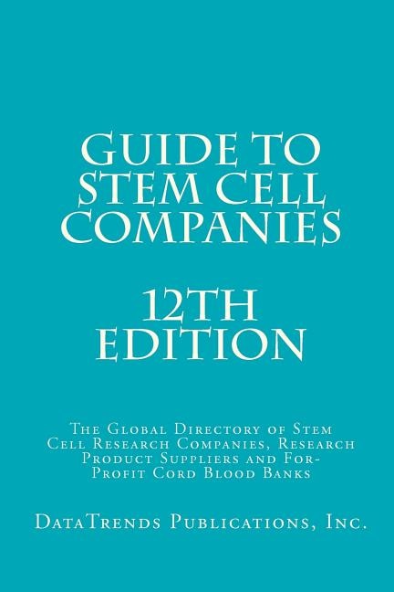 Guide to Stem Cell Companies - 12th Edition: The Global Directory of Stem Cell Research Companies, Research Product Suppliers and For-Profit Cord Blood Banks