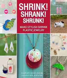 Shrink! Shrank! Shrunk!: Make Stylish Shrink Plastic Jewelry by Kathy Sheldon