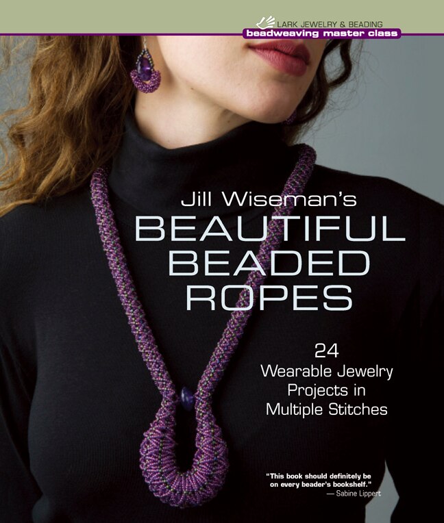 Jill Wiseman's Beautiful Beaded Ropes: 24 Wearable Jewelry Projects In Multiple Stitches