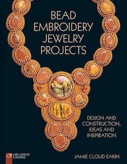 Bead Embroidery Jewelry Projects: Design And Construction, Ideas And Inspiration